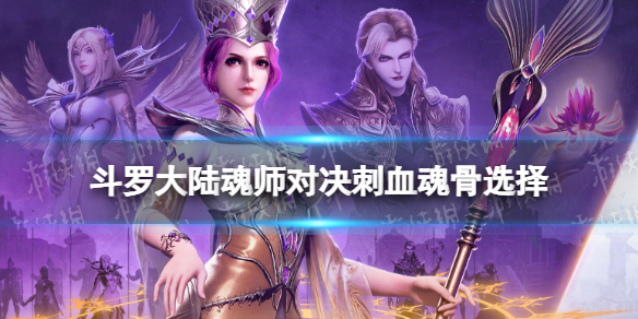 《斗罗大陆魂师对决》刺血魂骨用什么 刺血魂骨选择