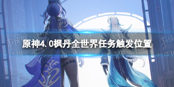 《原神》4.0枫丹全世界任务触发位置 枫丹世界任务在哪触发？