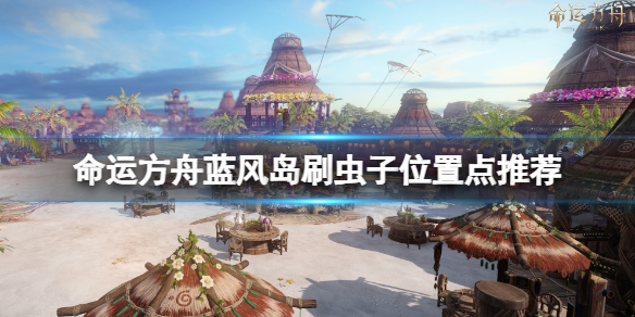《命运方舟》蓝风岛刷虫子位置点推荐 蓝风岛哪里刷虫子
