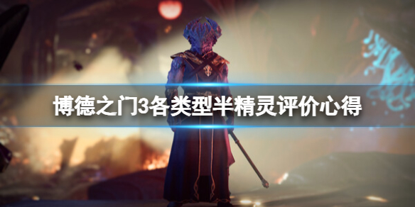 《博德之门3》半精灵怎么样？各类型半精灵评价心得