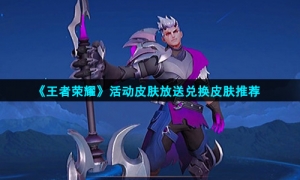 《王者荣耀》活动皮肤放送兑换皮肤推荐