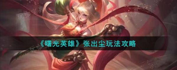 《曙光英雄》张出尘玩法分享