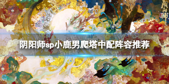 《阴阳师》sp小鹿男爬塔中配阵容推荐爬塔薰苍修因岳阵容策略