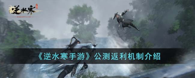 《逆水寒手游》公测返利机制介绍