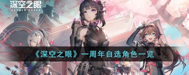 深空之眼一周年自选角色有什么深空之眼一周年自选角色介绍