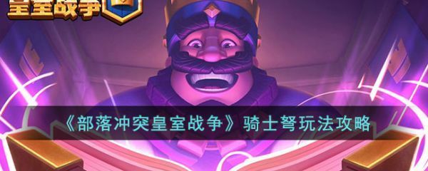 部落冲突皇室战争骑士弩怎么玩部落冲突皇室战争骑士弩玩法攻略