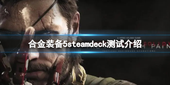 《合金装备5幻痛》steamdeck可以玩吗？steamdeck测试介绍