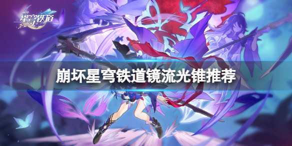 《崩坏星穹铁道》镜流光锥怎么搭配？镜流光锥推荐