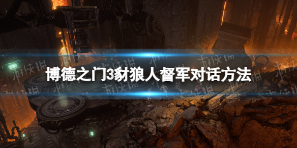 《博德之门3》豺狼人督军怎么对话？ 豺狼人督军对话方法