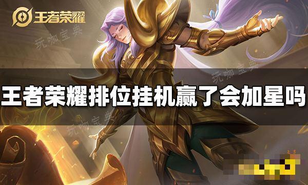 《王者荣耀》排位挂机赢了会加星吗？排位挂机加星规则