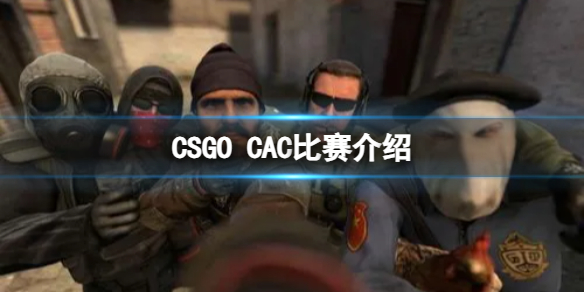 《CSGO》CAC比赛什么时候开始？CAC比赛介绍