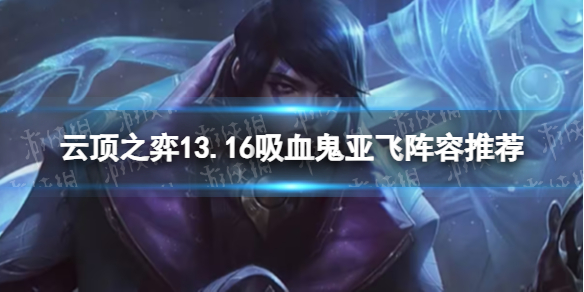 《云顶之弈》13.16吸血鬼亚飞阵容推荐 13.16吸血鬼亚飞阵容搭配攻略