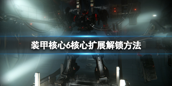 《装甲核心6》核心扩展怎么解锁？核心扩展解锁方法