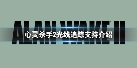 《心灵杀手2》游戏支持光追吗？光线追踪支持介绍