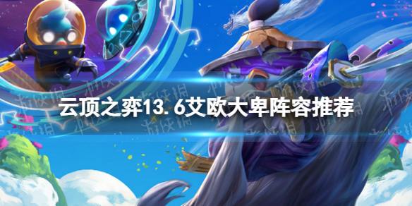 《云顶之弈》13.6艾欧大卑阵容推荐 13.6艾欧大卑阵容搭配攻略