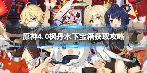 《原神》4.0枫丹水下宝箱获取攻略 枫丹水下宝箱在哪？