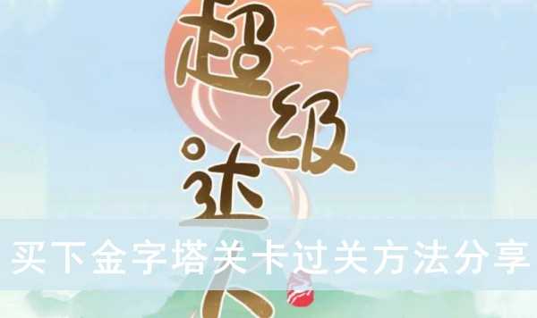 超级达人买下金字塔怎么过关（买下金字塔怎通关攻略）