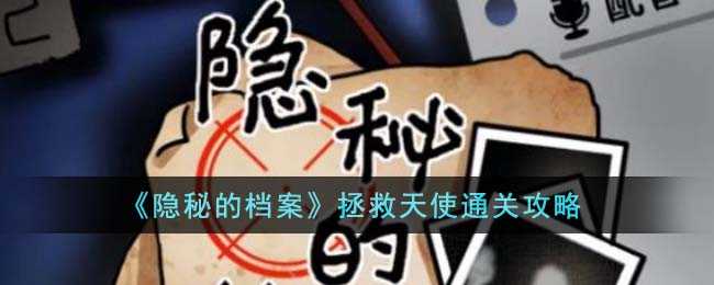 隐秘的档案拯救天使怎么过（拯救天使通关攻略）