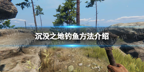 《沉没之地》怎么钓鱼？ 钓鱼方法介绍