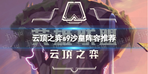 《云顶之弈》s9沙皇阵容推荐 s9沙皇阵容怎么搭配？
