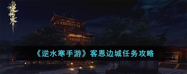 《逆水寒手游》客恩边城任务攻略