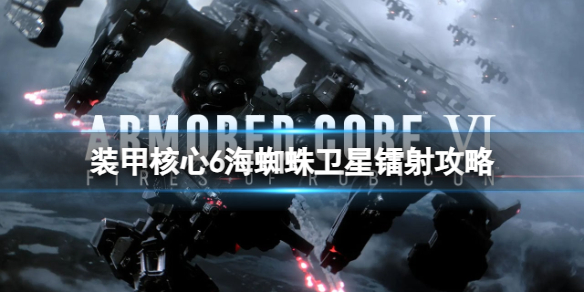 《装甲核心6》海蜘蛛卫星镭射怎么打？海蜘蛛卫星镭射攻略