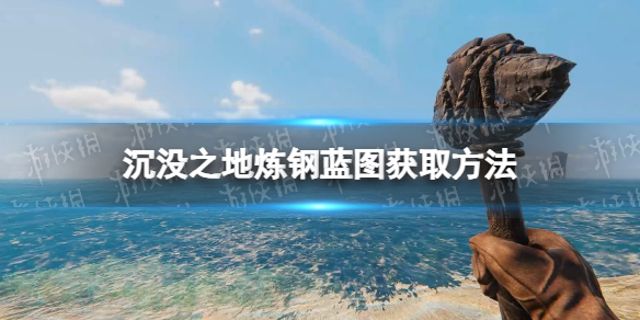 《沉没之地》炼钢蓝图怎么获得？ 炼钢蓝图获取方法