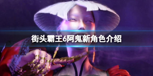 《街头霸王6》阿鬼新角色介绍 阿鬼厉害吗？
