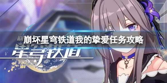 《崩坏星穹铁道》我的挚爱任务怎么做？我的挚爱任务攻略