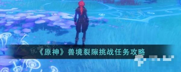 《原神》兽境裂隙挑战任务完成方法