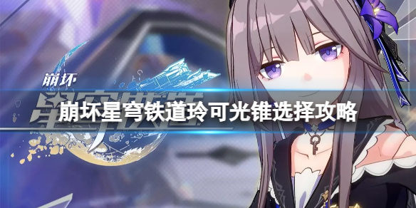 《崩坏星穹铁道》玲可光锥怎么选？玲可光锥选择攻略