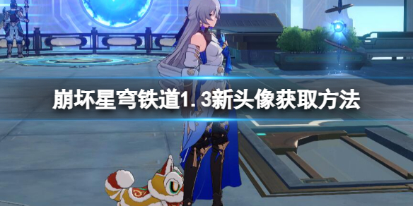 《崩坏星穹铁道》1.3新头像获取方法 1.3版本头像怎么获取？