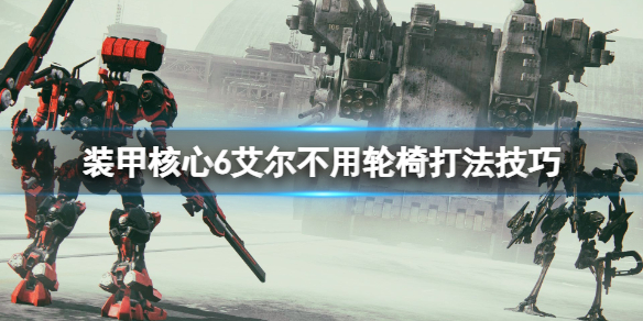 《装甲核心6》艾尔不用轮椅打法技巧 三周目艾尔打法心得