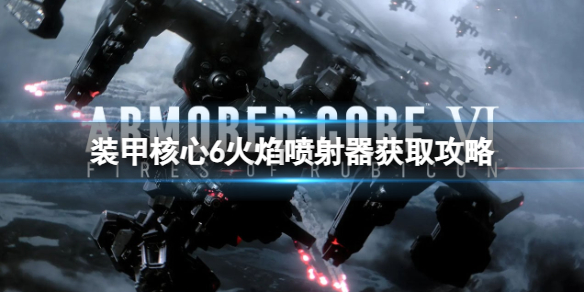 《装甲核心6》火焰喷射器怎么获得？火焰喷射器获取攻略