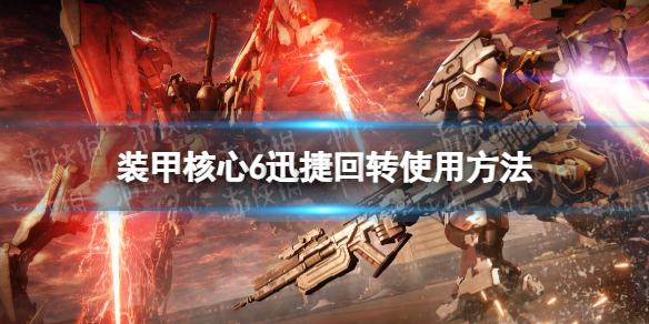 《装甲核心6》迅捷回转怎么用？ 迅捷回转使用方法