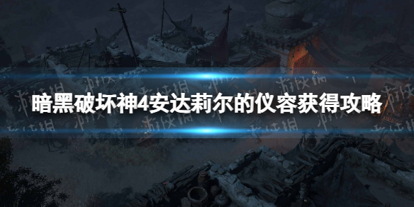 《暗黑破坏神4》安达莉尔的仪容怎么获得？ 安达莉尔的仪容获得攻略