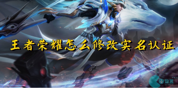 王者荣耀实名认证怎么修改-王者荣耀实名认证修改方法