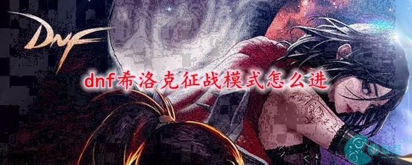 dnf希洛克征战模式怎么进入-希洛克征战模式进入方法