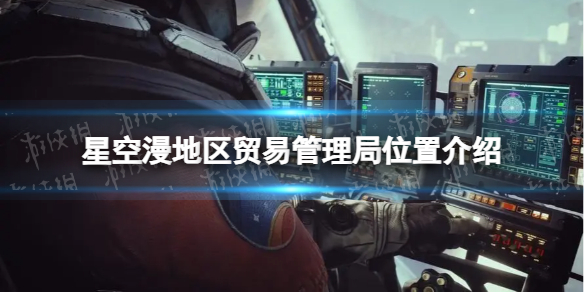 《星空》漫地区贸易管理局在哪？ 漫地区贸易管理局位置介绍
