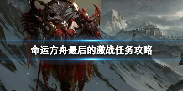 《命运方舟》最后的激战任务怎么过？最后的激战任务攻略