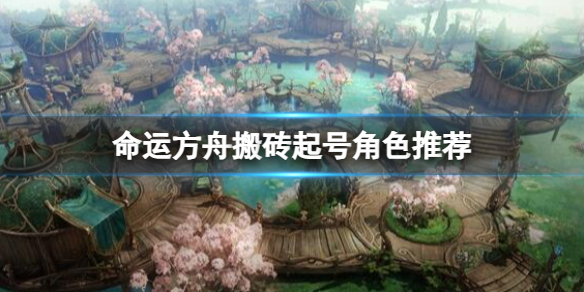 《命运方舟》搬砖起号角色最新推荐