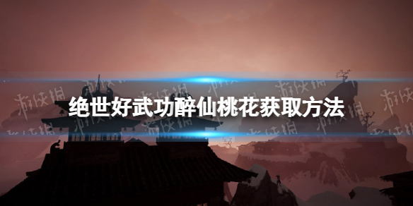 《绝世好武功》醉仙桃花怎么获得？ 醉仙桃花获取方法