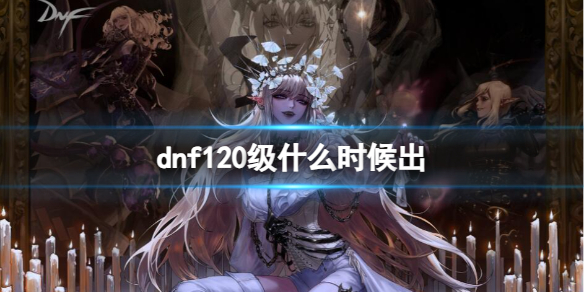 《dnf》120级更新时间一览
