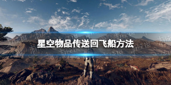 《星空》物品传送回飞船方法 物品怎么传送回飞船？