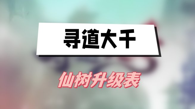 寻道大千仙树升级表(仙树升级消耗灵石一览)