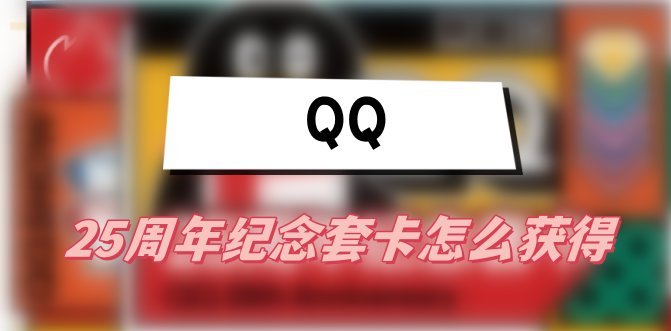 QQ25周年纪念套卡怎么获得(纪念套卡获得方法介绍)