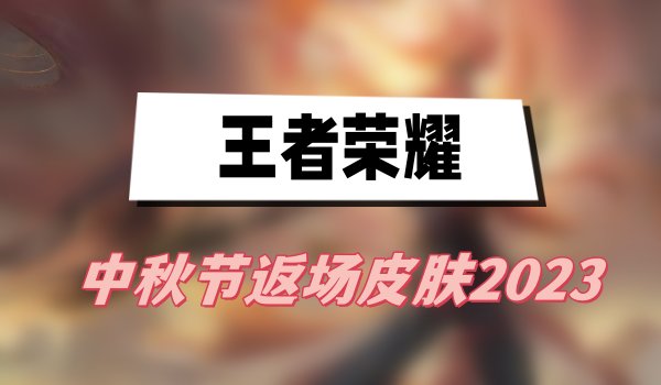 王者荣耀中秋节返场皮肤2023(2023王者中秋节返场皮肤介绍)