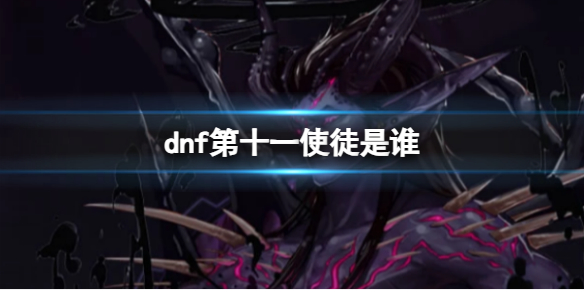 《dnf》第十一使徒介绍