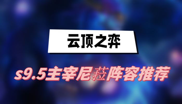 云顶之弈s9.5主宰尼菈阵容推荐(主宰尼菈阵容一览)