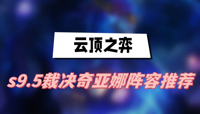 云顶之弈s9.5裁决奇亚娜阵容推荐(裁决奇亚娜阵容一览)
